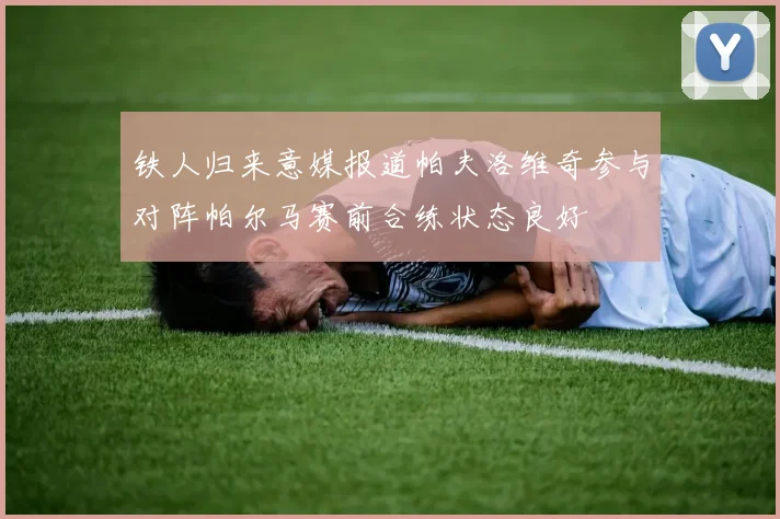 铁人归来意媒报道帕夫洛维奇参与对阵帕尔马赛前合练状态良好
