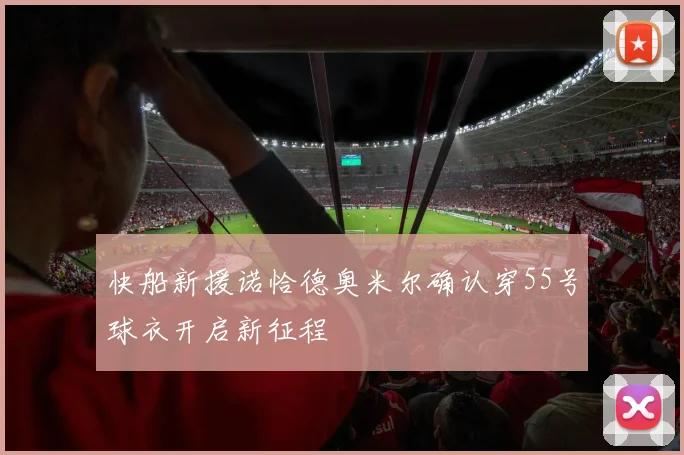 快船新援诺恰德奥米尔确认穿55号球衣开启新征程