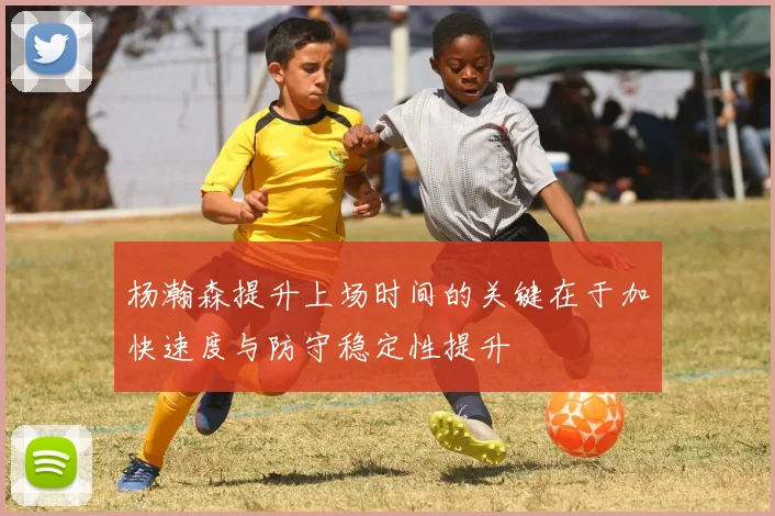 杨瀚森提升上场时间的关键在于加快速度与防守稳定性提升