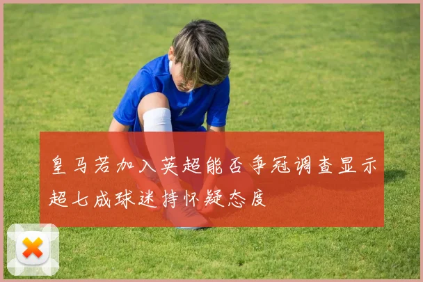 皇马若加入英超能否争冠调查显示超七成球迷持怀疑态度