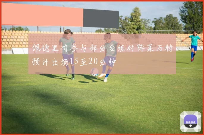 佩德里将参与部分合练对阵莱万特预计出场15至20分钟