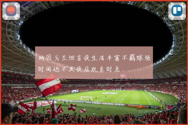 纳因戈兰坦言夜生活丰富不羁球场时间远不及夜店欢乐时光