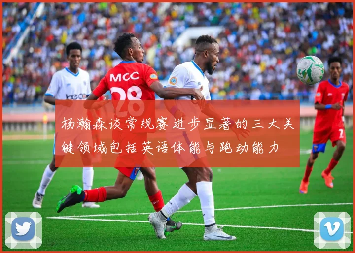 杨瀚森谈常规赛进步显著的三大关键领域包括英语体能与跑动能力