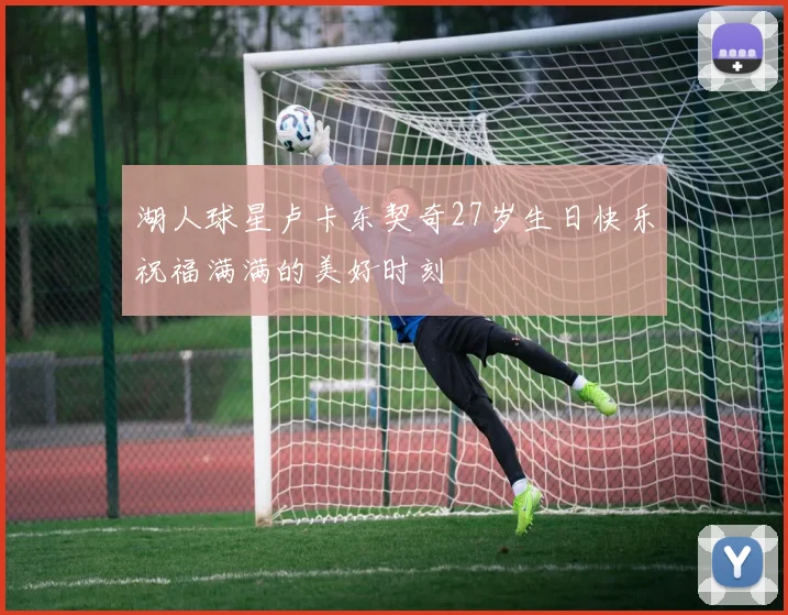 湖人球星卢卡东契奇27岁生日快乐祝福满满的美好时刻