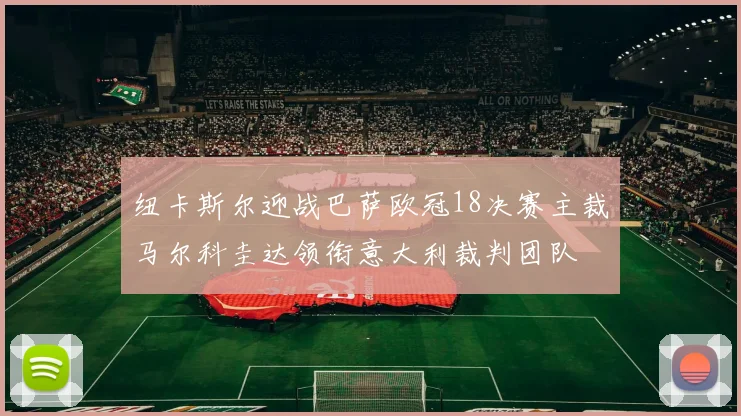 纽卡斯尔迎战巴萨欧冠18决赛主裁马尔科圭达领衔意大利裁判团队